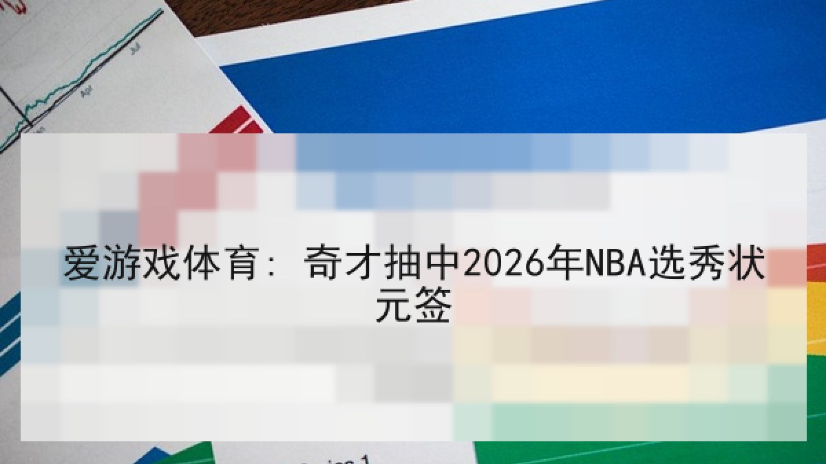 爱游戏体育: 奇才抽中2026年NBA选秀状元签