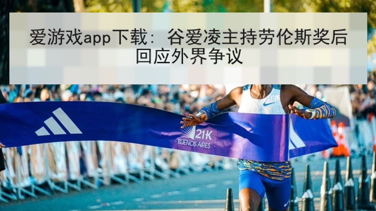 爱游戏app下载: 谷爱凌主持劳伦斯奖后回应外界争议
