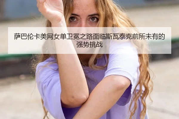 sa-ba-lun-ka-mei-wang-nv-dan-wei-mian-zhi-lu-mian-lin-si-wa-tai-ke-qian-suo-wei-you-de-qiang-shi-tiao-zhan-3-939.jpg