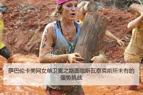 萨巴伦卡美网女单卫冕之路面临斯瓦泰克前所未有的强势挑战
