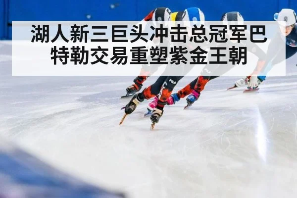 湖人新三巨头冲击总冠军巴特勒交易重塑紫金王朝