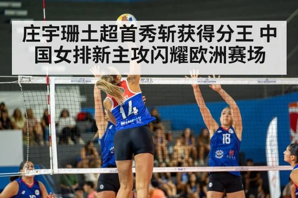 庄宇珊土超首秀斩获得分王 中国女排新主攻闪耀欧洲赛场