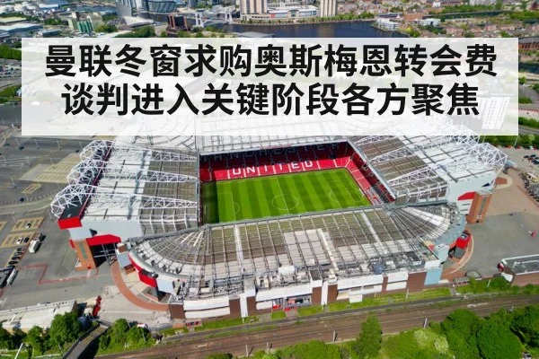 曼联冬窗求购奥斯梅恩转会费谈判进入关键阶段各方聚焦
