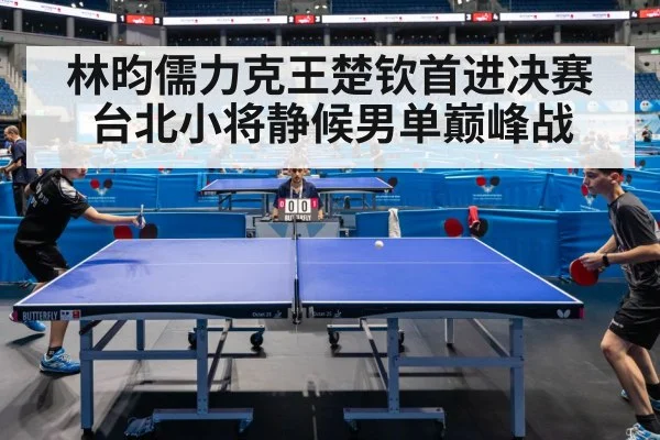 林昀儒力克王楚钦首进决赛 台北小将静候男单巅峰战